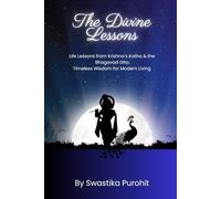 The Divine Lessons: Life Lessons from Krishna’s Katha & the Bhagavad Gita - Timeless Wisdom for Modern Living