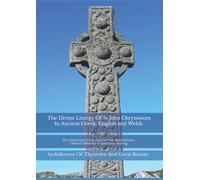 The Divine Liturgy Of St John Chrysostom In Ancient Gr nglish and Welsh: Θεια Λειτουργια Αγιου Ιωαννου Του Χρυσοστομου. Offeren Ddwyfol O Sant Ioan Aurceg