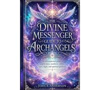The Divine Messenger Guide to Archangels: An Informational Guide to Angelic Days, Numbers, Colors, Signs, Sigils, and Spiritual Guidance