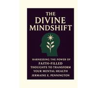 The Divine Mindshift: Harnessing the Power of Faith-Filled thoughts to transform Your Mental Health