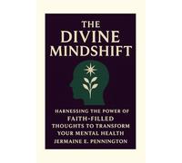 The Divine Mindshift: Harnessing the Power of Faith-Filled thoughts to transform Your Mental Health