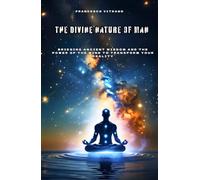 The Divine Nature of Man: Bridging Ancient Wisdom and the Power of the Mind to Transform Your Reality