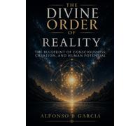 The Divine Order of Reality: The Blueprint of Consciousness, Creation and Human Potential
