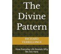 The Divine Pattern: How Everyday Life Reveals Why We Are Here