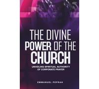 The Divine Power of the Church: Unveiling Spiritual Authority of Corporate Prayer (Unveiling Kingdom Secrets)