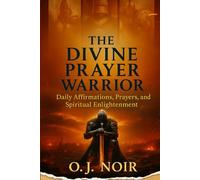The Divine Prayer Warrior: Daily Affirmations, Prayers, and Spiritual Enlightenment