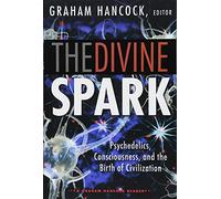 The Divine Spark: A Graham Hancock Reader: Psychedelics, Consciousness, and the Birth of Civilization