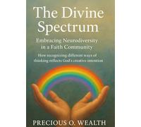 The Divine Spectrum: Embracing Neurodiversity in a Faith Community: How recognizing different ways of thinking reflects God’s creative intention.