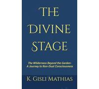 The Divine Stage: The Wilderness Beyond the Garden- A Journey to Non-Dual Consciousness