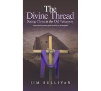 The Divine Thread Seeing Christ in the Old Testament: A Devotional Journey from Genesis to the Prophets