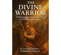 THE DIVINE WARRIOR: A Theological and Exegetical Study of Habakkuk’s Theophany: An In-Depth Analysis of Habakkuk Chapter 3