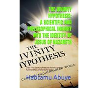 THE DIVINITY HYPOTHESIS: A SCIENTIFIC AND PHILOSOPHICAL INQUIRY INTO THE IDENTITY OF JESUS OF NAZARETH: Did a First-Century Preacher from Nazareth Fulfill the Requirements for God?