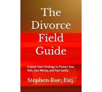 The Divorce Field Guide: A Quick-Start Strategy to Protect Your Kids, Your Money, and Your Sanity (Winning Divorce & Custody Series)