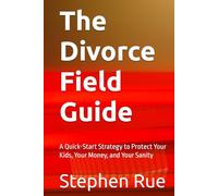 The Divorce Field Guide: A Quick-Start Strategy to Protect Your Kids, Your Money, and Your Sanity (Winning Divorce & Custody Series)