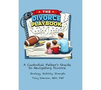 THE DIVORCE PLAYBOOK: A Custodial Father’s Guide to Navigating Divorce