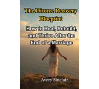 The Divorce Recovery Blueprint: How to Heal, Rebuild, and Thrive After the End of a Marriage
