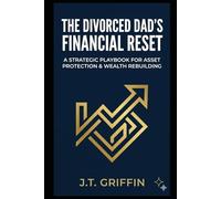 The Divorced Dad's Financial Reset: A Strategic Playbook for Asset Protection and Wealth Rebuilding (The Life-Stage Wealth Playbook)