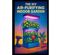The DIY Air-Purifying Indoor Garden: Build a Natural Home Air Cleaner with Plants & Smart Design