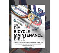 The DIY Bicycle Maintenance Bible: A Practical, Illustrated Manual for Fixing, Tuning, and Customizing Your Ride for Peak Performance and Unmatched Reliability