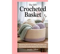 The DIY Crocheted Basket: Mastering the Art of Crafting Beautiful and Functional Crochet Baskets for Your Home