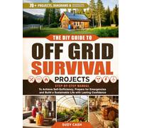 The DIY Guide to Off Grid Survival Projects: Step-by-Step Manual to Achieve Self Sufficiency, Prepare for Emergencies, and Build a Sustainable Life With Lasting Confidence