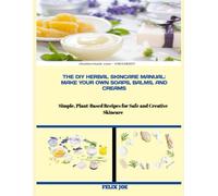 THE DIY HERBAL SKINCARE MANUAL: MAKE YOUR OWN SOAPS, BALMS, AND CREAMS: Simple, Plant-Based Recipes for Safe and Creative Skincare