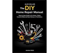 The DIY Home Repair Manual: Step-by-Step Guide to Fix Drains, Toilets, Faucets & Bikes and Save Money on Technicians