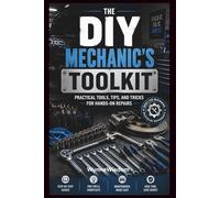 The DIY Mechanic’s Toolkit: Practical Tools, Tips, and Tricks for Hands-On Repairs