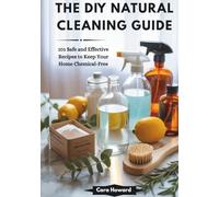 THE DIY NATURAL CLEANING GUIDE: 101 Safe and Effective Recipes to Keep Your Home Chemical-Free