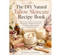 The DIY Natural Tallow Skincare Recipe Book: 250+ Luxurious Beauty Formulas for Soft, Glowing Skin-Whipped Face Creams, Body Butters, Balms, Soaps & Everyday Glow Care