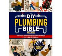 The DIY Plumbing Bible: The Secrets to Prevent and Fix 99% of Common Plumbing Issues on Your Own Without Spending a Fortune | Step-by-Step Projects & Money-Saving Tips to Avoid Costly Plumber Bills