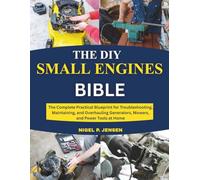 The DIY Small Engines Bible: The Complete Practical Blueprint for Troubleshooting, Maintaining, and Overhauling Generators, Mowers, and Power Tools at Home