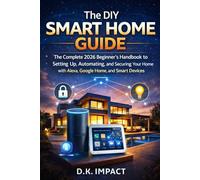 The DIY Smart Home Guide: The Complete 2026 Beginner's Handbook to Setting Up, Automating, and Securing Your Home with Alexa, Google Home, and Smart Devices