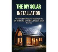 THE DIY SOLAR INSTALLATION: A Certified Electrician's Guide to Safe Off-Grid Solar for Cabins, Sheds & Small Homes