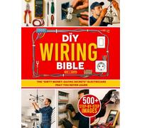 The DIY Wiring Bible: The Secrets to Handle 99% of Home Electrical Installations and Repairs Without Spending a Fortune | Step-by-Step Projects & Money-Saving Tips to Cut Costly Electrician Bills