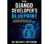 The Django Developer’s Blueprint: Architecting Scalable, Secure, and Maintainable Web Applications with Python (Scalable Code Patterns)