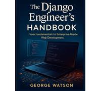 The Django Engineer’s Handbook: From Fundamentals to Enterprise-Grade Web Development (Advanced Tech Blueprint Series)