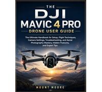 The DJI Mavic 4 Pro Drone User Guide: The Ultimate Handbook for Setup, Flight Techniques, Camera Settings, Troubleshooting, and Aerial Photography Mastery
