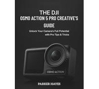 THE DJI OSMO ACTION 5 PRO CREATIVE'S GUIDE: Unlock Your Camera's Full Potential with Pro Tips & Tricks (The DJI Masterclass Series)