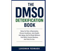 THE DMSO DETOXIFICATION BOOK: Detox for Pain, Inflammation, Chronic Conditions, Joint Health, Anti-Aging, And Full-Body Wellness, Fast Relief, Custom Routines, And Tools for Use.