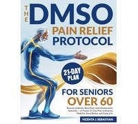 The DMSO Pain Relief Protocol For Seniors After 60: Reverse Arthritis, Back Pain, and Inflammation Naturally - A Proven 21-Day Plan to Restore Mobility, Sleep Better, and Enjoy Life