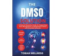 The DMSO Solution: A Natural Remedies Guide for Supporting Pain Management and Inflammation Relief with Dimethyl Sulfoxide