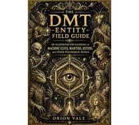 The DMT Entity Field Guide: An Illustrated Encyclopedia of Machine Elves, Mantids, Jesters, and Other Psychedelic Beings