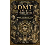 The DMT Entity Field Guide: An Illustrated Encyclopedia of Machine Elves, Mantids, Jesters, and Other Psychedelic Beings