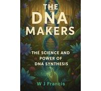 The DNA Makers: The Science and Power of DNA Synthesis