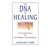 The DNA of Healing: A Five Step Process for Total Wellness and Abundance