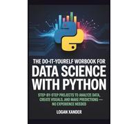 The Do-It-Yourself Workbook for Data Science with Python: Step-by-Step Projects to Analyze Data, Create Visuals, and Make Predictions-No Experience ... Workbook Series for Programmers.)