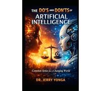 The Do’s and Don’ts of Artificial Intelligence: A Common-Sense Approach to Using AI Wisely, Safely, and Responsibly (Artificial Intelligence with Dr. Jerry Yonga)
