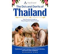 The Do’s and Don’ts of Thailand: The Practical Guide to Thai Etiquette Made Simple - Understand Local Customs, Avoid Tourist Mistakes, and Travel with Confidence