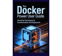 THE DOCKER POWER USER GUIDE: Advanced Techniques for Containerization and Deployment